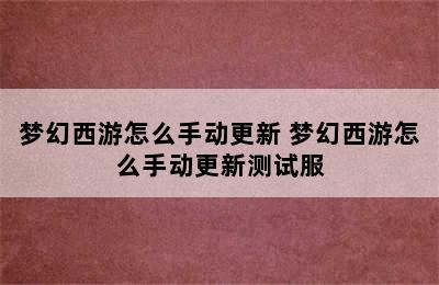 梦幻西游怎么手动更新 梦幻西游怎么手动更新测试服